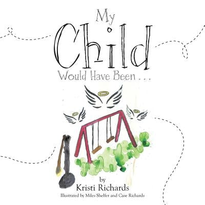 My Child Would Have Been . . . by Richards, Kristi