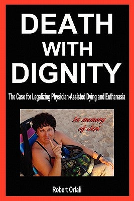 Death with Dignity: The Case for Legalizing Physician-Assisted Dying and Euthanasia by Orfali, Robert