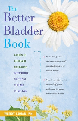 The Better Bladder Book: A Holistic Approach to Healing Interstitial Cystitis and Chronic Pelvic Pain by Cohan, Wendy L.