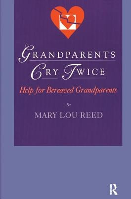 Grandparents Cry Twice: Help for Bereaved Grandparents: Help for Bereaved Grandparents by Reed, Mary Lou