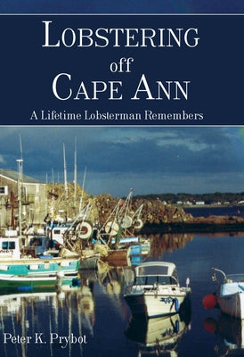 Lobstering Off Cape Ann:: A Lifetime Lobsterman Remembers by Prybot, Peter K.