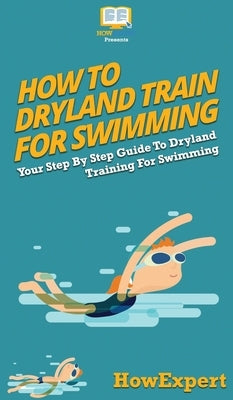 How To Dryland Train For Swimming: Your Step By Step Guide To Dryland Training For Swimming by Howexpert