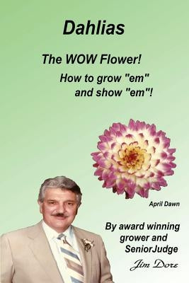 Dahlias The "WOW" Flower! How to grow "em" and show "em"! by Dore, Jim E.