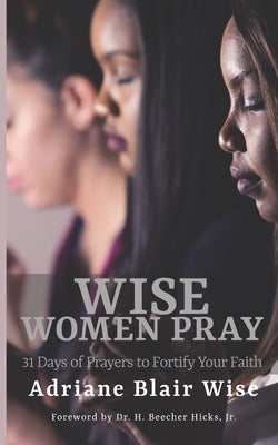 Wise Women Pray: 31 Days of Prayers to Fortify Your Faith by Wise, Adriane Blair