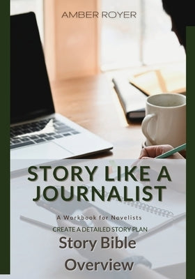 Story Like a Journalist - Story Bible Overview by Royer, Amber