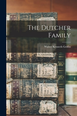 The Dutcher Family by Griffin, Walter Kenneth D. 1912