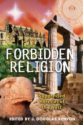 Forbidden Religion: Suppressed Heresies of the West by Kenyon, J. Douglas