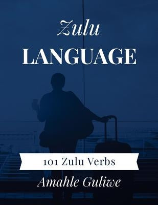Zulu Language: 101 Zulu Verbs by Guliwe, Amahle