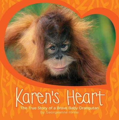 Karen's Heart: The True Story of a Brave Baby Orangutan by Irvine, Georgeanne