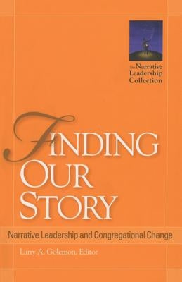 Finding Our Story: Narrative Leadership and Congregational Change by Golemon, Larry A.