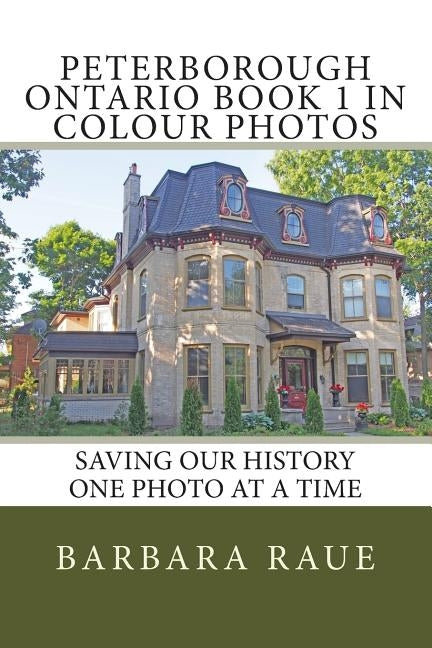 Peterborough Ontario Book 1 in Colour Photos: Saving Our History One Photo at a Time by Raue, Barbara