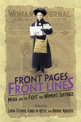 Front Pages, Front Lines: Media and the Fight for Women's Suffrage by Steiner, Linda