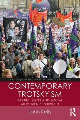 Contemporary Trotskyism: Parties, Sects and Social Movements in Britain by Kelly, John