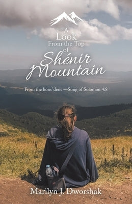 A Look from the Top of Shénir Mountain: From the Lions' Dens ?Song of Solomon 4:8 by Dworshak, Marilyn J.
