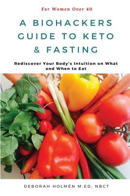 The Biohackers Guide to Keto and Fasting for Women Over 40: Rediscover Your Body's Intuition on What and When To Eat by Hill, Richard