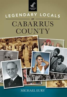 Legendary Locals of Cabarrus County by Eury, Michael