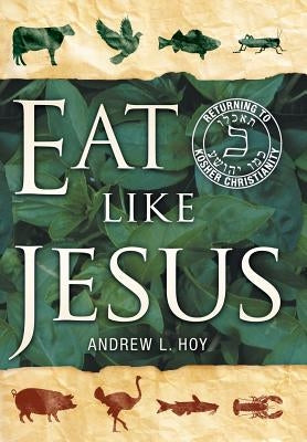 Eat Like Jesus: Returning to Kosher Christianity by Hoy, Andrew L.