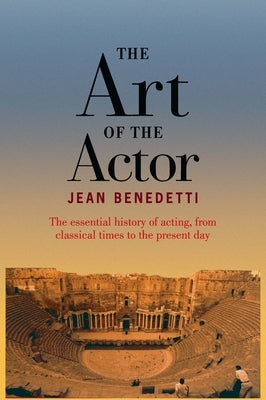 The Art of the Actor: The Essential History of Acting from Classical Times to the Present Day by Benedetti, Jean