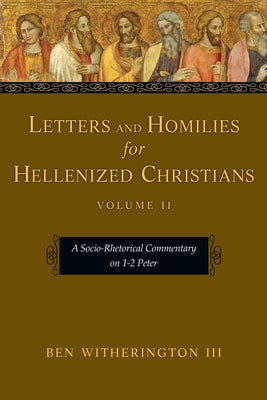 Letters and Homilies for Hellenized Christians: A Socio-Rhetorical Commentary on 1-2 Peter by Witherington, Ben, III