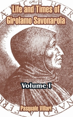 Life and Times of Girolamo Savonarola: Volume I by Villari, Pasquale