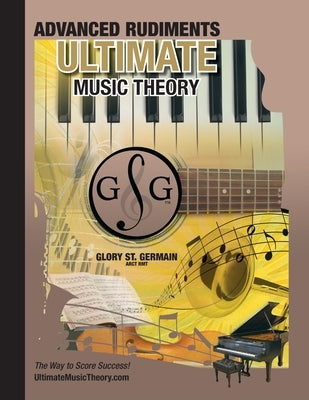 Advanced Rudiments Workbook - Ultimate Music Theory: Advanced Music Theory Workbook (Ultimate Music Theory) includes UMT Guide & Chart, 12 Step-by-Ste by St Germain, Glory