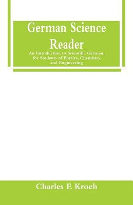German Science Reader: An Introduction to Scientific German, for Students of Physics, Chemistry and Engineering by Kroeh, Charles F.