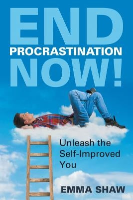 End Procrastination Now!: Unleash the Self-Improved You by Shaw, Emma