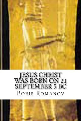 Jesus Christ was born on 21 September 5 BC by Romanov, Boris