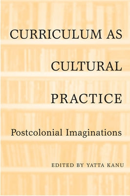 Curriculum as Cultural Practice: Postcolonial Imaginations by Kanu, Yatta