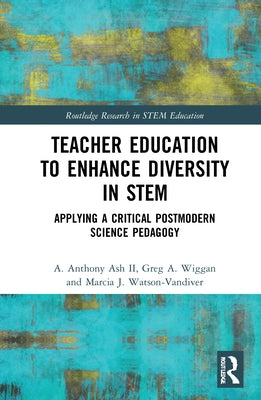 Teacher Education to Enhance Diversity in Stem: Applying a Critical Postmodern Science Pedagogy by Ash II, A. Anthony
