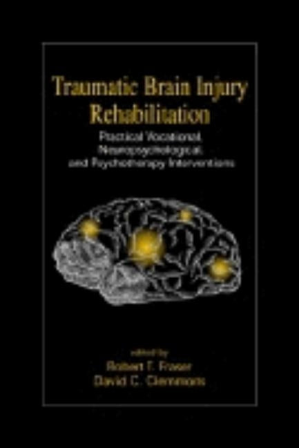 Traumatic Brain Injury Rehabilitation: Practical Vocational, Neuropsychological, and Psychotherapy Interventions by Fraiser, Robert