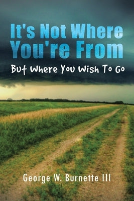 It's Not Where You're from but Where You Wish to Go by Burnette, George W.
