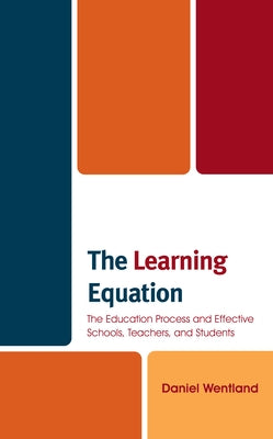The Learning Equation: The Education Process and Effective Schools, Teachers, and Students by Wentland, Daniel