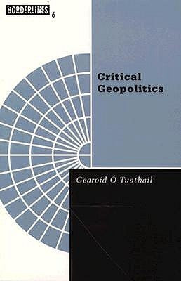 Critical Geopolitics: The Politics of Writing Global Space Volume 6 by O'Tuathail, Gearoid