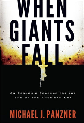 When Giants Fall: An Economic Roadmap for the End of the American Era by Panzner, Michael