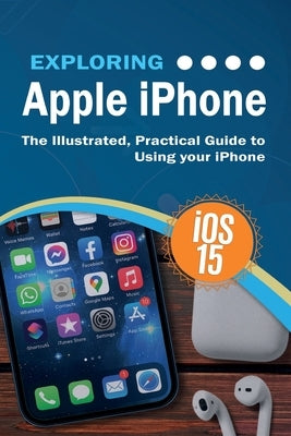 Exploring Apple iPhone: iOS 15 Edition: The Illustrated, Practical Guide to Using your iPhone by Wilson, Kevin
