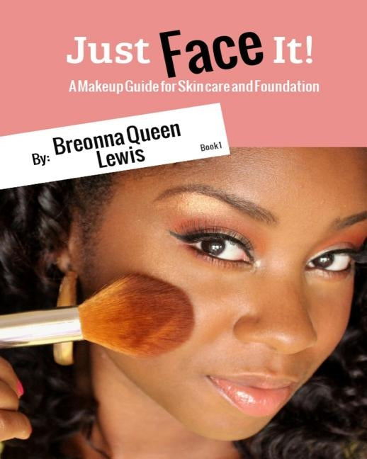 Just Face it!: A Makeup Guide On Skincare And Foundation For Beginners by Lewis, Breonna Queen