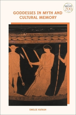 Goddesses in Myth and Cultural Memory by Kutash, Emilie