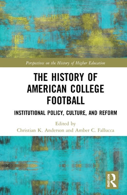 The History of American College Football: Institutional Policy, Culture, and Reform by Anderson, Christian