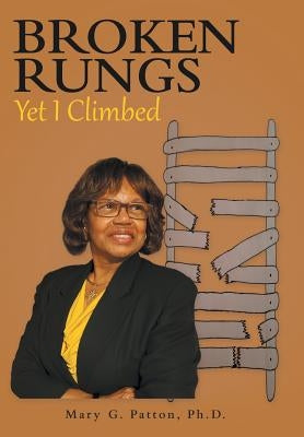 Broken Rungs yet I Climbed by Patton Ph. D., Mary G.