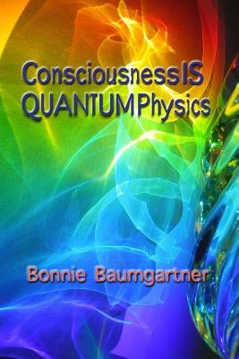 Consciousness IS QUANTUM Physics by Baumgartner, Bonnie