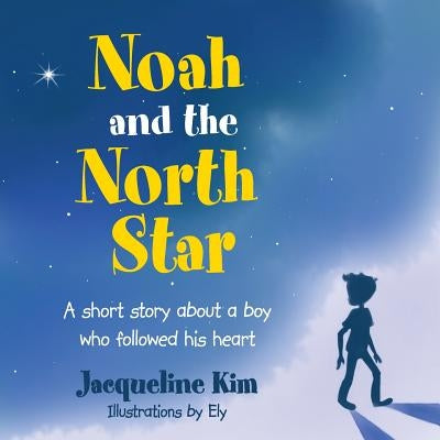 Noah and the North Star: A short story about a boy who followed his heart by Kim, Jacqueline