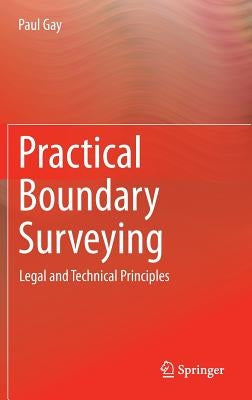 Practical Boundary Surveying: Legal and Technical Principles by Gay, Paul