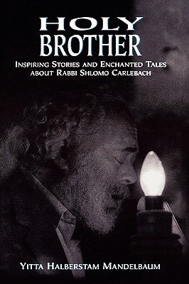 Holy Brother: Inspiring Stories and Enchanted Tales about Rabbi Shlomo Carlebach by Mandelbaum, Yitta Halberstam