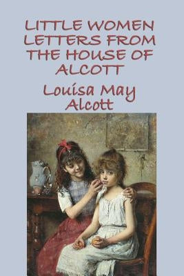 Little Women Letters from the House of Alcott by Alcott, Louisa May
