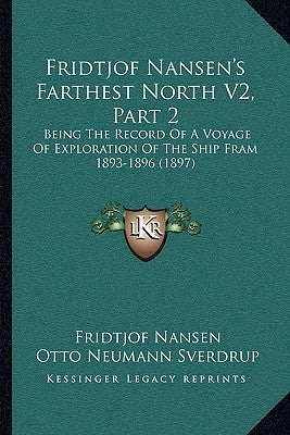 Fridtjof Nansen's Farthest North V2, Part 2: Being The Record Of A Voyage Of Exploration Of The Ship Fram 1893-1896 (1897) by Nansen, Fridtjof