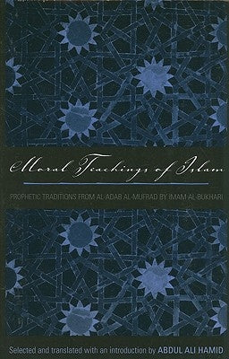 Moral Teachings of Islam: Prophetic Traditions from Al-Adab Al-Mufrad by Imam Al-Bukhari by Hamid, Abdul Ali