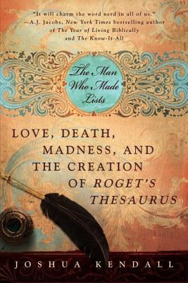 The Man Who Made Lists: Love, Death, Madness, and the Creation of Roget's Thesaurus by Kendall, Joshua