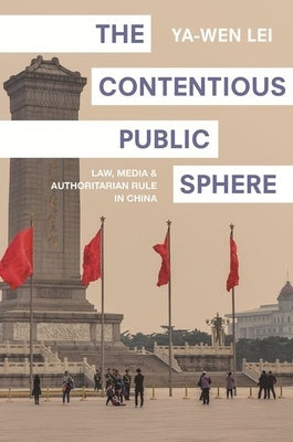 The Contentious Public Sphere: Law, Media, and Authoritarian Rule in China by Lei, Ya-Wen