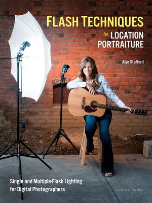 Flash Techniques for Location Portraiture: Single and Multiple-Flash Lighting Techniques by Stafford, Alyn